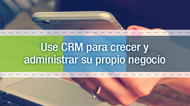 Use CRM para crecer y administrar su propio negocio