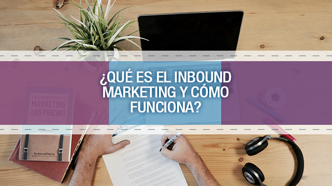 ¿Qué es el Inbound Marketing y Cómo funciona?